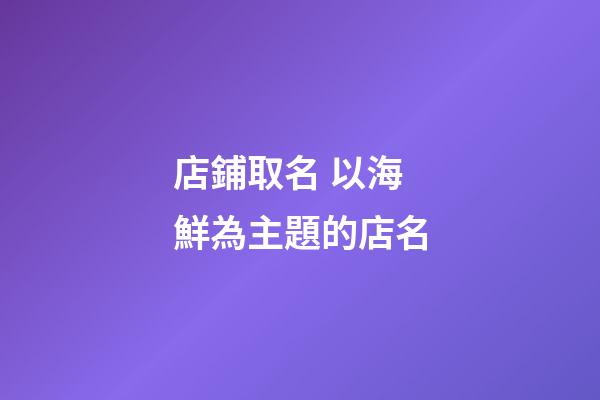 店鋪取名 以海鮮為主題的店名-第1張-店鋪起名-玄機派